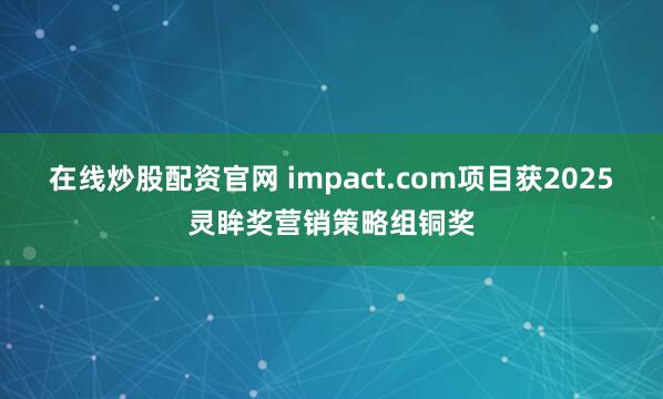 在线炒股配资官网 impact.com项目获2025灵眸奖营销策略组铜奖