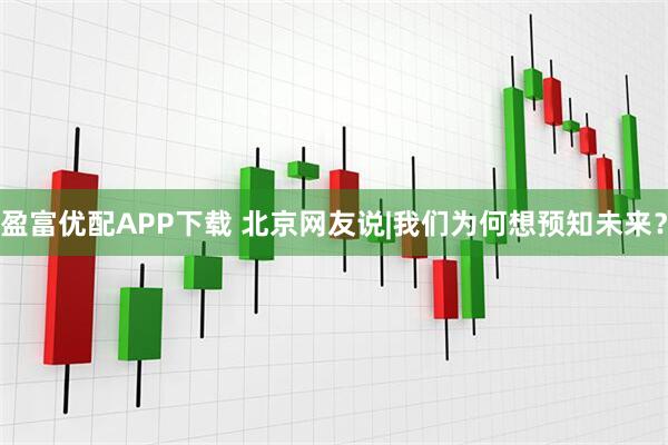 盈富优配APP下载 北京网友说|我们为何想预知未来？