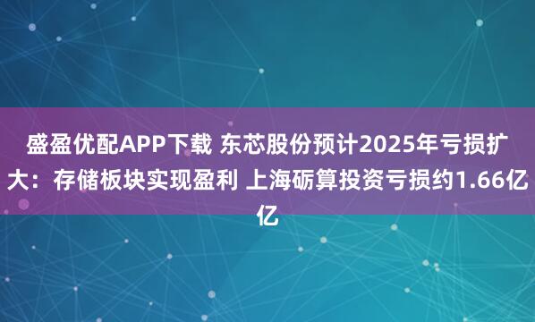 盛盈优配APP下载 东芯股份预计2025年亏损扩大:存储板块实现盈利 上海砺算投资亏损约1.66亿