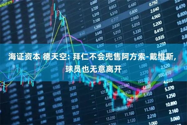 海证资本 德天空: 拜仁不会兜售阿方索-戴维斯, 球员也无意离开